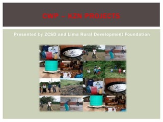 Presented by ZCSD and Lima Rural Development Foundation CWP – KZN Projects  