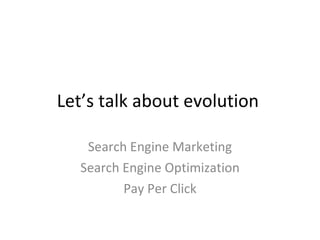 Let’s talk about evolution Search Engine Marketing Search Engine Optimization Pay Per Click 