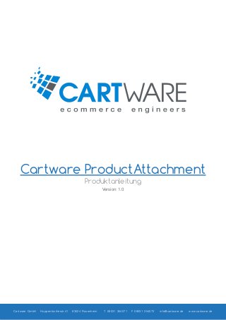 Cartware ProductAttachment
Produktanleitung
Version: 1.0

Cartware GmbH

Hoppenbichlerstr.41

83024 Rosenheim

T 08031 354071

F 08031 354072

info@cartware.de

www.cartware.de

 