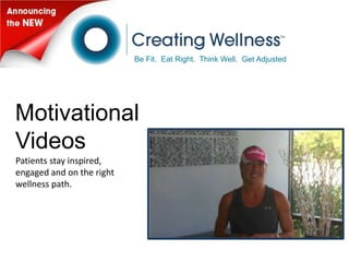 Be Fit. Eat Right. Think Well. Get Adjusted




Motivational
Videos
Patients stay inspired,
engaged and on the right
wellness path.
 