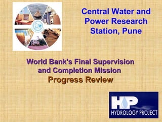 Central Water and
Power Research
Station, Pune
World Bank's Final SupervisionWorld Bank's Final Supervision
and Completion Missionand Completion Mission
Progress ReviewProgress Review
 