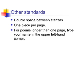 Other standards Double space between stanzas One piece per page. For poems longer than one page, type your name in the upper left-hand corner.  
