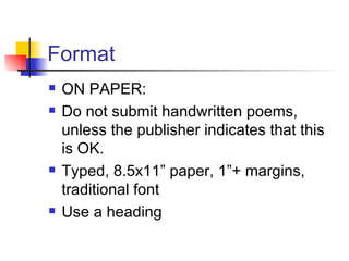 Format ON PAPER: Do not submit handwritten poems, unless the publisher indicates that this is OK.  Typed, 8.5x11” paper, 1”+ margins, traditional font Use a heading 