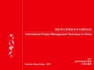 国际项目管理技术在中国的应用
    International Project Management Technique in China




                                               刘兵
                                         高纬环球项目管理
1   Corenet Hong Kong - 2011                中国区董事
 