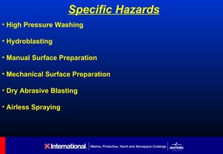 Specific Hazards
• High Pressure Washing

• Hydroblasting

• Manual Surface Preparation

• Mechanical Surface Preparation

• Dry Abrasive Blasting

• Airless Spraying
 