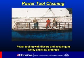 Power Tool Cleaning




Power tooling with discers and needle guns
        Noisy and slow progress
 