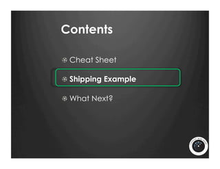 Contents

!   Cheat Sheet

!   Shipping Example

!   What Next?
 
