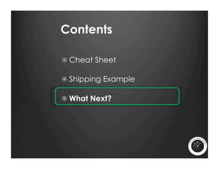 Contents

!   Cheat Sheet

!   Shipping Example

!   What Next?
 