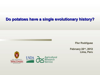 Do potatoes have a single evolutionary history?




                                     Flor Rodríguez

                                 February 22nd, 2012
                                         Lima, Peru
 