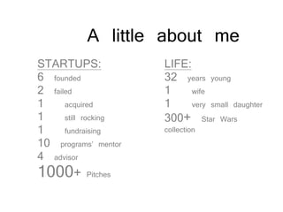 A little about me
LIFE:
32 years young
1 wife
1 very small daughter
300+ Star Wars
collection
STARTUPS:
6 founded
2 failed
1 acquired
1 still rocking
1 fundraising
10 programs’ mentor
4 advisor
1000+ Pitches
 