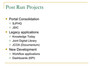 Post Run Projects Portal Consolidation SJFHQ JSIC Legacy applications Knowledge Today Joint Digital Library JCOA (Documentum) New Development Workflow applications Dashboards (KPI) 