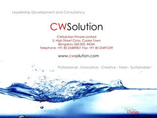 Professional - Innovative - Creative - Fresh - Sustainable CWSolution Private Limited 5, High Street Cross, Cooke Town Bengaluru 560 005, INDIA Telephone: +91 80 25489821 Fax: +91 80 25491239 Leadership Development and Consultancy www. cw solution.com CW Solution Change Change Change 