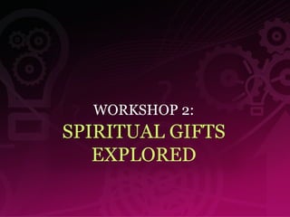 WORKSHOP 2: SPIRITUAL GIFTS EXPLORED 
