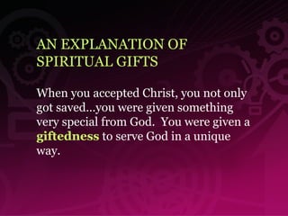 AN EXPLANATION OF  SPIRITUAL GIFTS When you accepted Christ, you not only got saved…you were given something very special from God.  You were given a  giftedness  to serve God in a unique way.  