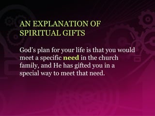 AN EXPLANATION OF  SPIRITUAL GIFTS God’s plan for your life is that you would meet a specific  need  in the church family, and He has gifted you in a special way to meet that need. 
