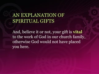 AN EXPLANATION OF  SPIRITUAL GIFTS And, believe it or not, your gift is  vital  to the work of God in our church family, otherwise God would not have placed you here. 