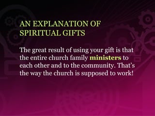 AN EXPLANATION OF  SPIRITUAL GIFTS The great result of using your gift is that the entire church family  ministers  to each other and to the community. That’s the way the church is supposed to work! 