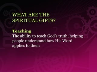 WHAT ARE THE  SPIRITUAL GIFTS? Teaching The ability to teach God’s truth, helping people understand how His Word applies to them   