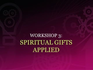 WORKSHOP 3: SPIRITUAL GIFTS APPLIED 