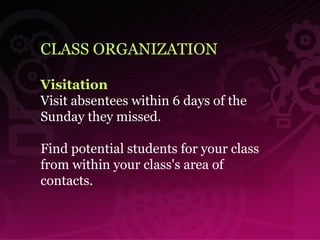 CLASS ORGANIZATION Visitation   Visit absentees within 6 days of the  Sunday they missed. Find potential students for your class  from within your class's area of  contacts. 