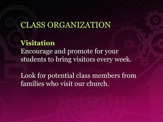 CLASS ORGANIZATION Visitation   Encourage and promote for your students to bring visitors every week.  Look for potential class members from families who visit our church. 