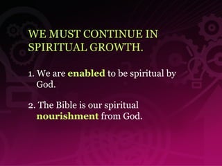 WE MUST CONTINUE IN SPIRITUAL GROWTH. 1. We are  enabled   to be spiritual by God. 2. The Bible is our spiritual   nourishment   from God.  