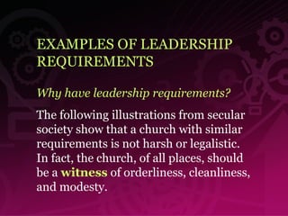 EXAMPLES OF LEADERSHIP REQUIREMENTS Why have leadership requirements? The following illustrations from secular society show that a church with similar requirements is not harsh or legalistic. In fact, the church, of all places, should be a  witness  of orderliness, cleanliness, and modesty. 