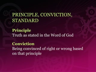 PRINCIPLE, CONVICTION, STANDARD Principle   Truth as stated in the Word of God   Conviction Being convinced of right or wrong based on that principle 