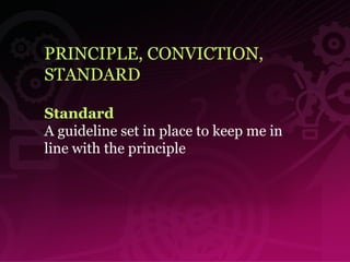 Standard   A guideline set in place to keep me in line with the principle   PRINCIPLE, CONVICTION, STANDARD 
