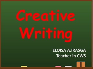 Creative
Writing
ELOISA A.IRASGA
Teacher in CWS
 
