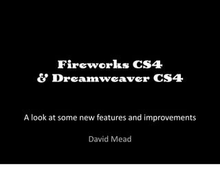 Fireworks CS4
   & Dreamweaver CS4


A look at some new features and improvements

                David Mead
 