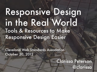 Responsive Design
in the Real World
Tools & Resources to Make
Responsive Design Easier

Cleveland Web Standards Association
October 30, 2012

                              Clarissa Peterson
                                      @clarissa
 