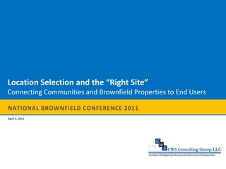 National Brownfield Conference 2011 Location Selection and the “Right Site” Connecting Communities and Brownfield Properties to End Users April 5, 2011 