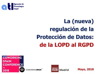 La (nueva)
regulación de la
Protección de Datos:
de la LOPD al RGPD
Mayo, 2018
 