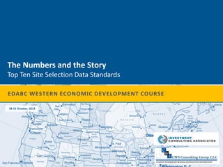 The Numbers and the Story
Top Ten Site Selection Data Standards

EDABC WESTERN ECONOMIC DEVELOPMENT COURSE

28-31 October, 2012
 