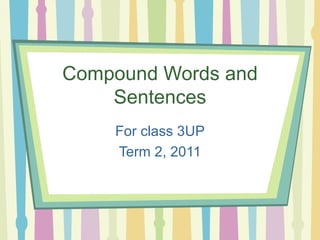 Compound Words and Sentences For class 3UP Term 2, 2011 