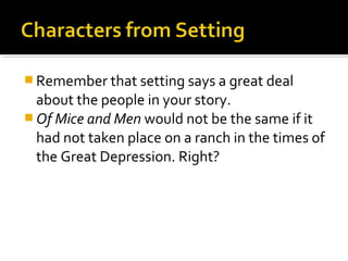  Remember that setting says a great deal
  about the people in your story.
 Of Mice and Men would not be the same if it
  had not taken place on a ranch in the times of
  the Great Depression. Right?
 