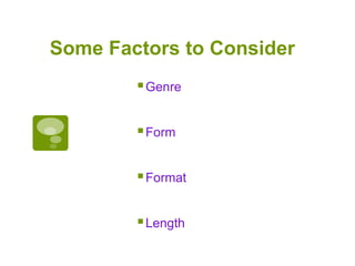 Some Factors to Consider
Genre
Form
Format
Length
 