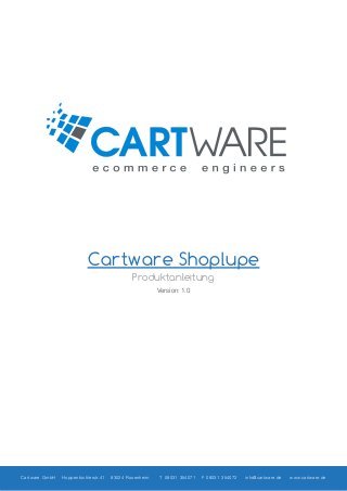 Cartware Shoplupe
Produktanleitung
Version: 1.0

Cartware GmbH

Hoppenbichlerstr.41

83024 Rosenheim

T 08031 354071

F 08031 354072

info@cartware.de

www.cartware.de

 