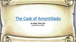 The Cask of Amontillado
by Edgar Allan Poe
(published 1846)
Presented by: Ehlie Rose G. Baguinaon
 