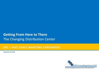 Getting From Here to There
The Changing Distribution Center

JOC – EAST COAST MARITIME CONFERENCE
September 28, 2010
 