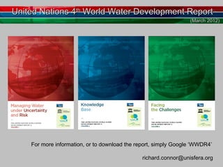 United Nations 4th World Water Development Report
                                                                 (March 2012)




    For more information, or to download the report, simply Google ‘WWDR4’

                                               richard.connor@unisfera.org
 