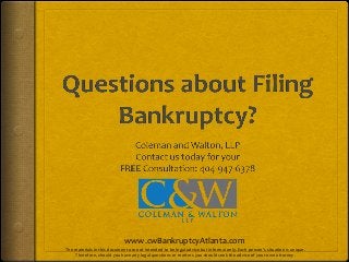 The materials in this document are not intended to be legal advice but informal only. Each person's situation is unique.
Therefore, should you have any legal questions or matters you should seek the advice of your own attorney.
www.cwBankruptcyAtlanta.com
 