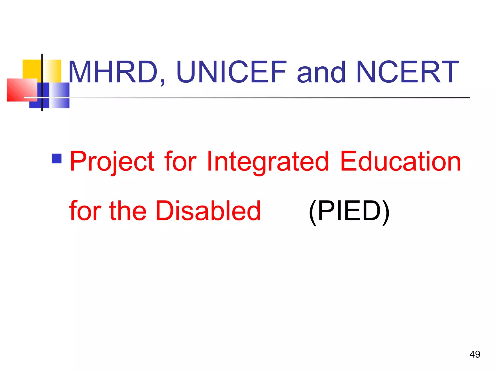 MHRD, UNICEF and NCERT
 Project for Integrated Education
for the Disabled (PIED)
49
 