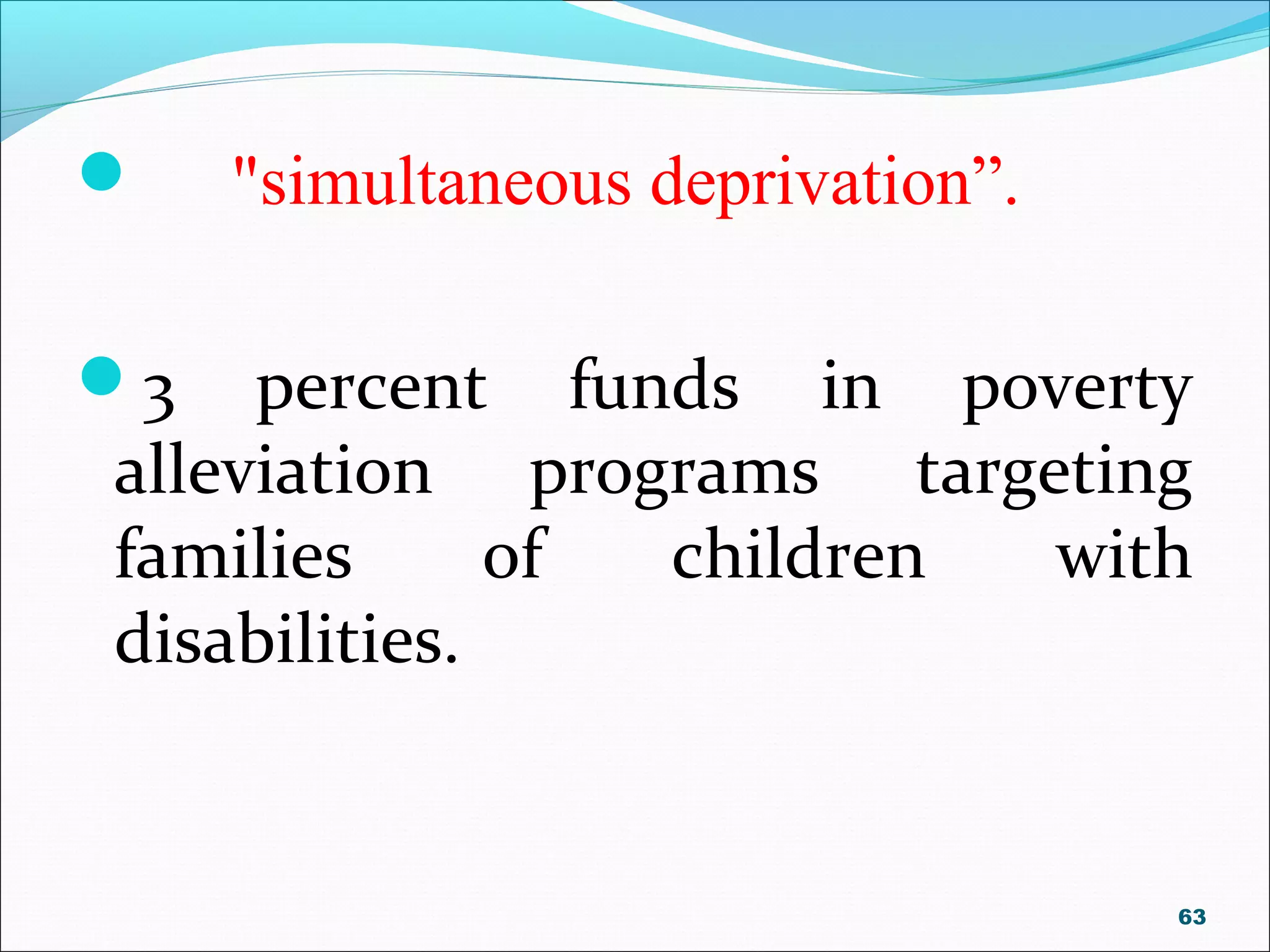  "simultaneous deprivation”.
3 percent funds in poverty
alleviation programs targeting
families of children with
disabilities.
63
 