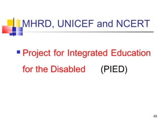 MHRD, UNICEF and NCERT
 Project for Integrated Education
for the Disabled (PIED)
49
 
