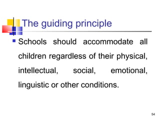 The guiding principle
 Schools should accommodate all
children regardless of their physical,
intellectual, social, emotional,
linguistic or other conditions.
54
 
