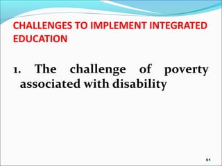 CHALLENGES TO IMPLEMENT INTEGRATED
EDUCATION
1. The challenge of poverty
associated with disability
61
 