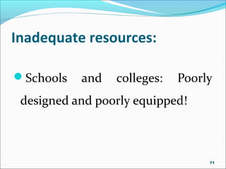 Inadequate resources:
Schools and colleges: Poorly
designed and poorly equipped!
71
 