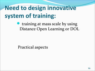 Need to design innovative
system of training:
 training at mass scale by using
Distance Open Learning or DOL
Practical aspects
73
 